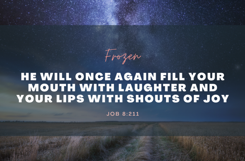 “He will once again fill your mouth with laughter and your lips with shouts of joy.” Job 8:21